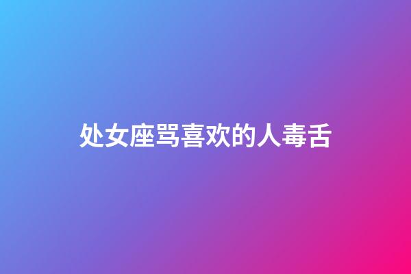 处女座骂喜欢的人毒舌-第1张-星座运势-玄机派