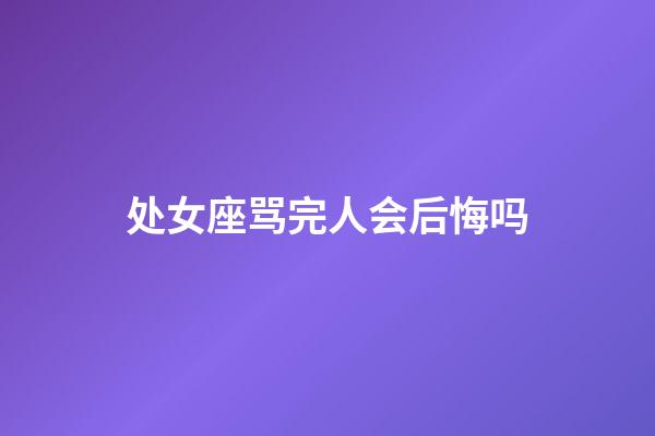 处女座骂完人会后悔吗-第1张-星座运势-玄机派