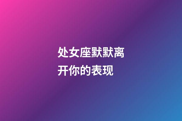 处女座默默离开你的表现-第1张-星座运势-玄机派