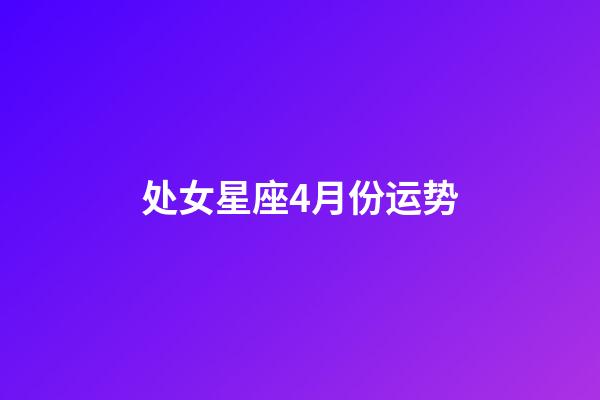 处女星座4月份运势-第1张-星座运势-玄机派