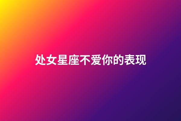 处女星座不爱你的表现-第1张-星座运势-玄机派