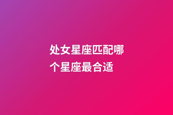 处女星座匹配哪个星座最合适-第1张-星座运势-玄机派