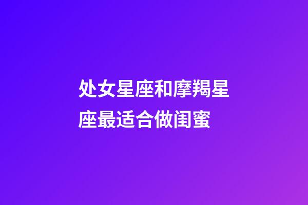 处女星座和摩羯星座最适合做闺蜜-第1张-星座运势-玄机派