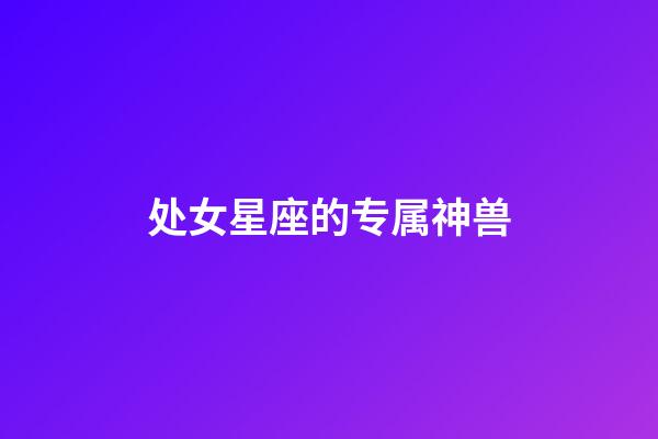 处女星座的专属神兽-第1张-星座运势-玄机派