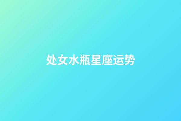 处女水瓶星座运势-第1张-星座运势-玄机派