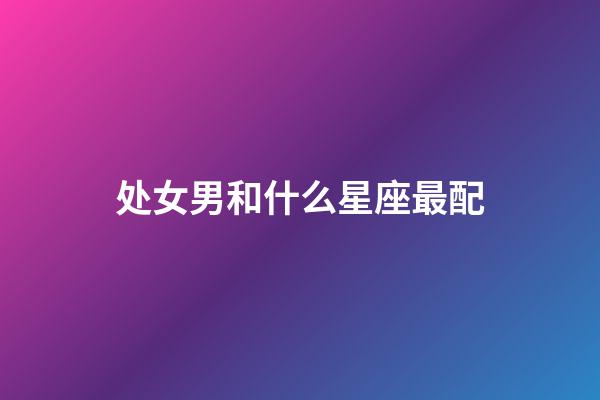 处女男和什么星座最配（处座男能毁掉哪个星座女）-第1张-星座运势-玄机派