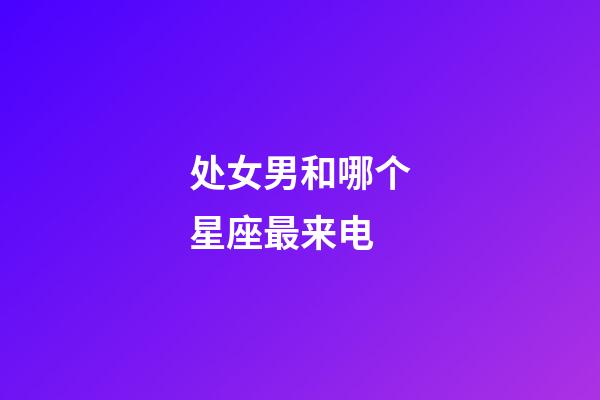 处女男和哪个星座最来电-第1张-星座运势-玄机派