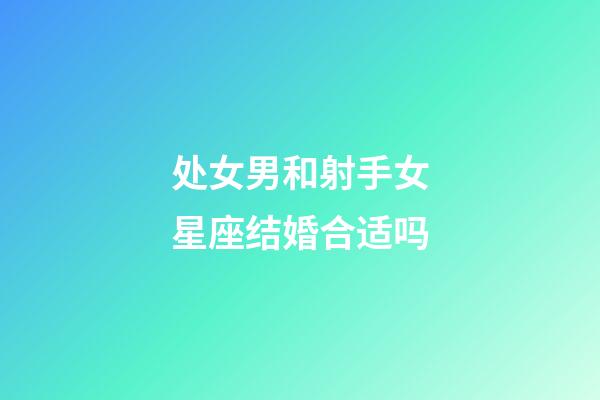 处女男和射手女星座结婚合适吗-第1张-星座运势-玄机派