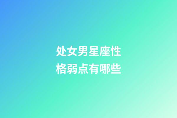 处女男星座性格弱点有哪些-第1张-星座运势-玄机派