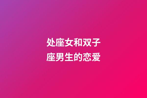 处座女和双子座男生的恋爱-第1张-星座运势-玄机派