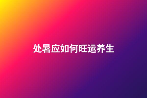 处暑应如何旺运养生?