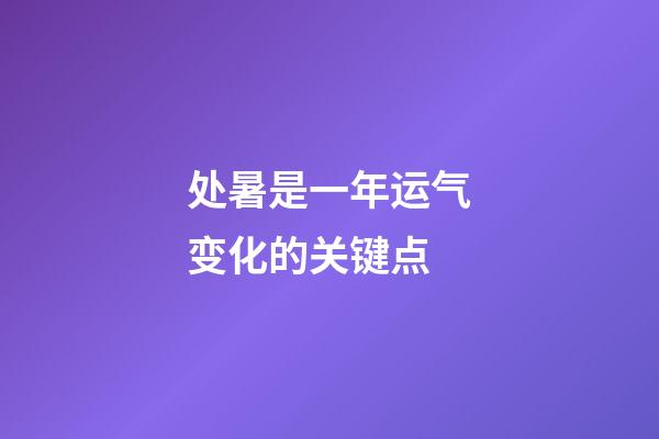 处暑是一年运气变化的关键点