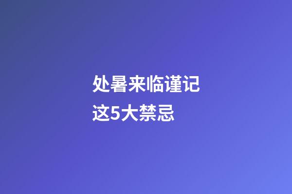 处暑来临谨记这5大禁忌