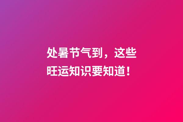 处暑节气到，这些旺运知识要知道！