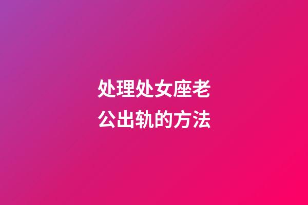 处理处女座老公出轨的方法-第1张-星座运势-玄机派