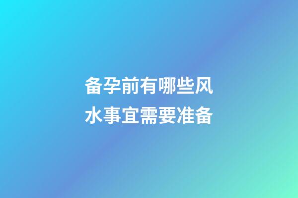 备孕前有哪些风水事宜需要准备