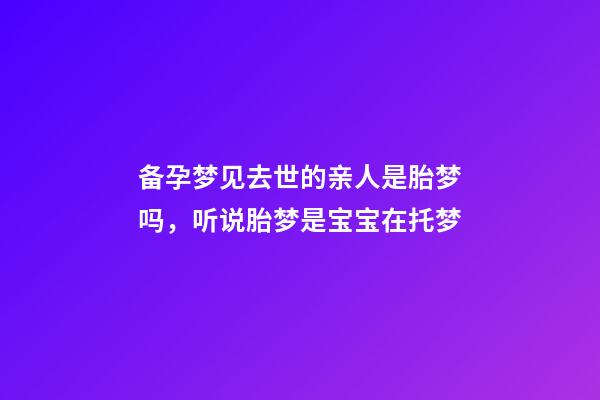 备孕梦见去世的亲人是胎梦吗，听说胎梦是宝宝在托梦-第1张-观点-玄机派