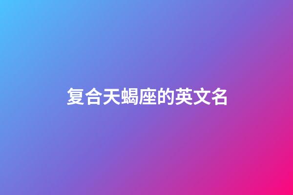 复合天蝎座的英文名-第1张-星座运势-玄机派