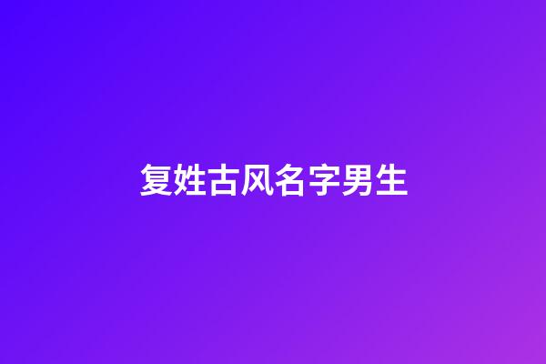 复姓古风名字男生(复姓古风名字男生网名)