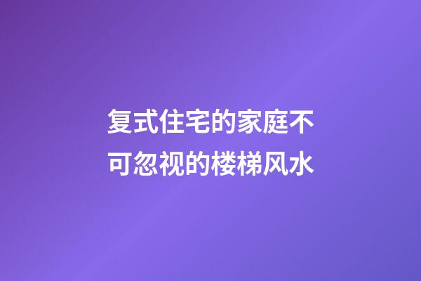 复式住宅的家庭不可忽视的楼梯风水
