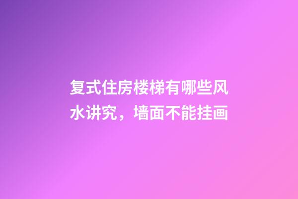 复式住房楼梯有哪些风水讲究，墙面不能挂画