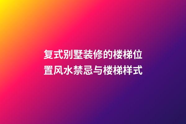 复式别墅装修的楼梯位置风水禁忌与楼梯样式
