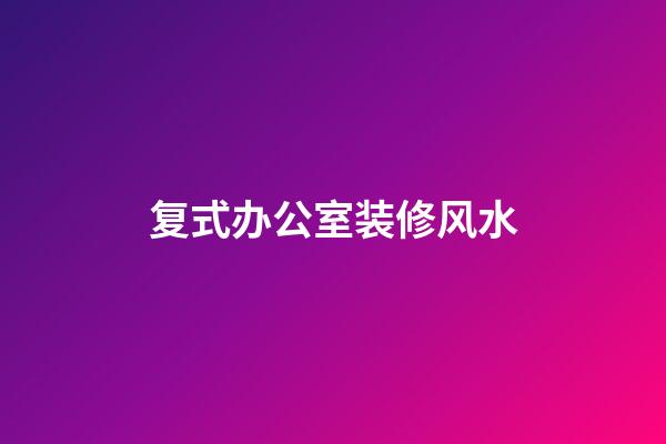 复式办公室装修风水