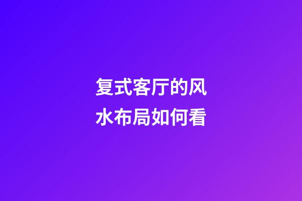 复式客厅的风水布局如何看