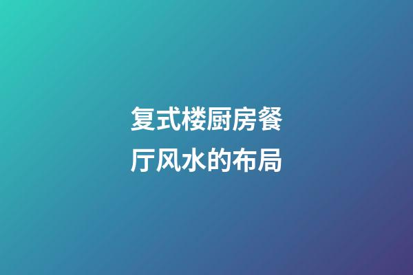 复式楼厨房餐厅风水的布局
