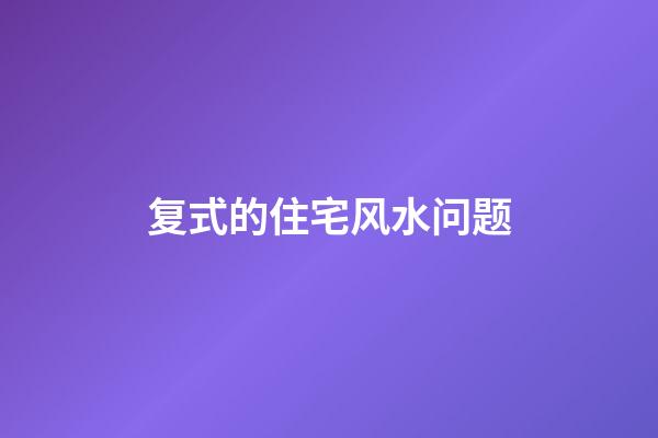 复式的住宅风水问题