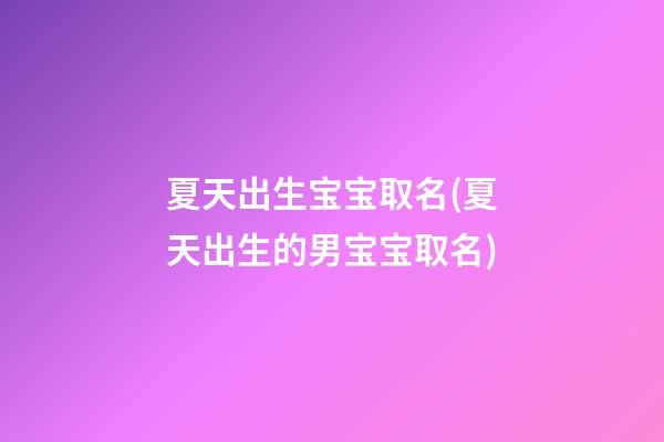 夏天出生宝宝取名(夏天出生的男宝宝取名)