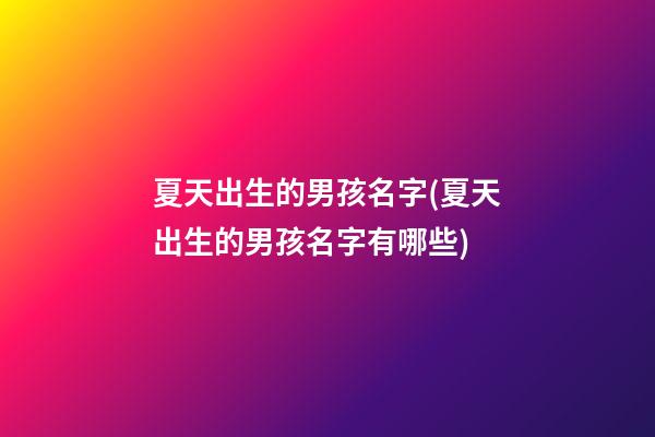 夏天出生的男孩名字(夏天出生的男孩名字有哪些)