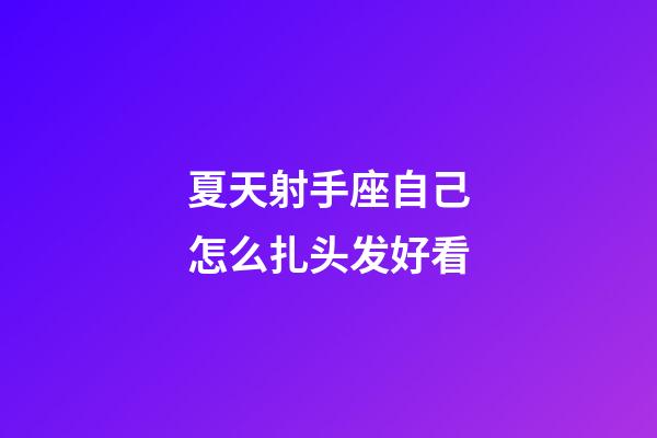 夏天射手座自己怎么扎头发好看-第1张-星座运势-玄机派