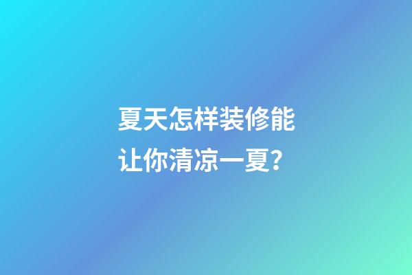 夏天怎样装修能让你清凉一夏？