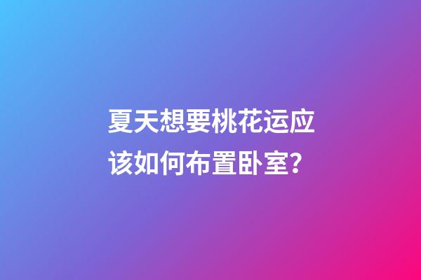 夏天想要桃花运应该如何布置卧室？