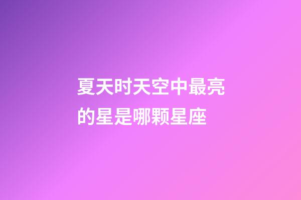 夏天时天空中最亮的星是哪颗星座-第1张-星座运势-玄机派
