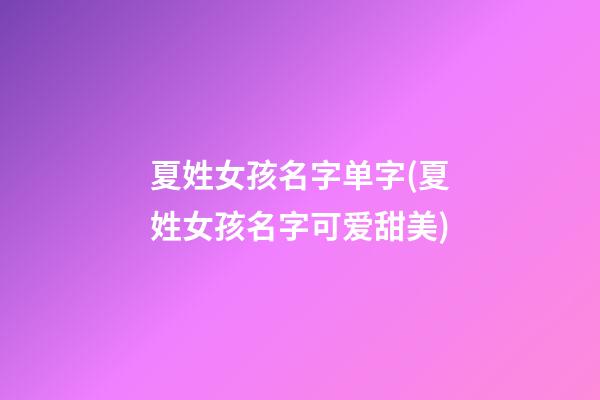 夏姓女孩名字单字(夏姓女孩名字可爱甜美)