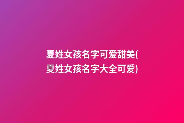 夏姓女孩名字可爱甜美(夏姓女孩名字大全可爱)