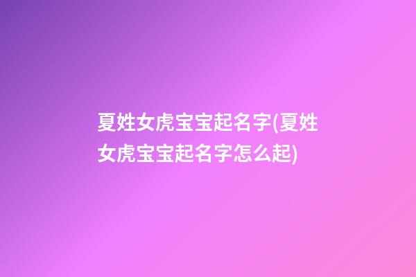 夏姓女虎宝宝起名字(夏姓女虎宝宝起名字怎么起)