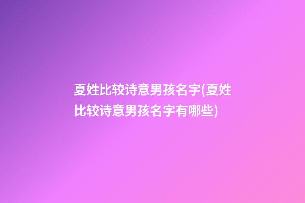 夏姓比较诗意男孩名字(夏姓比较诗意男孩名字有哪些)