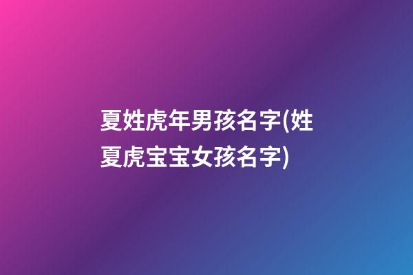 夏姓虎年男孩名字(姓夏虎宝宝女孩名字)