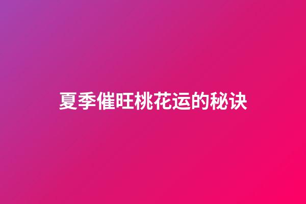 夏季催旺桃花运的秘诀