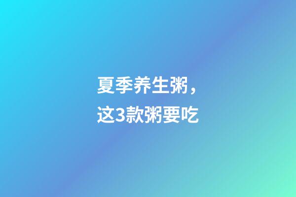 夏季养生粥，这3款粥要吃-第1张-观点-玄机派