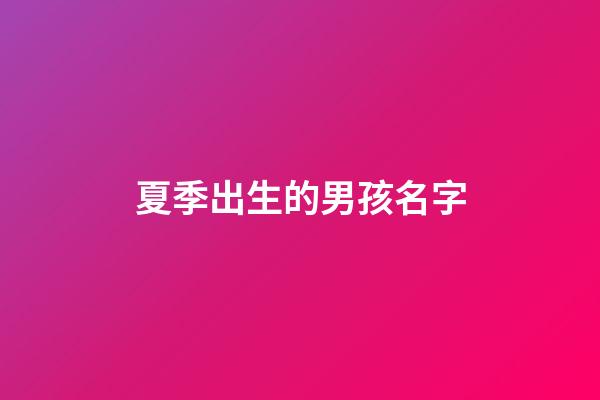 夏季出生的男孩名字(夏天出生的男孩小名)-第1张-男孩起名-玄机派