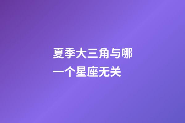 夏季大三角与哪一个星座无关