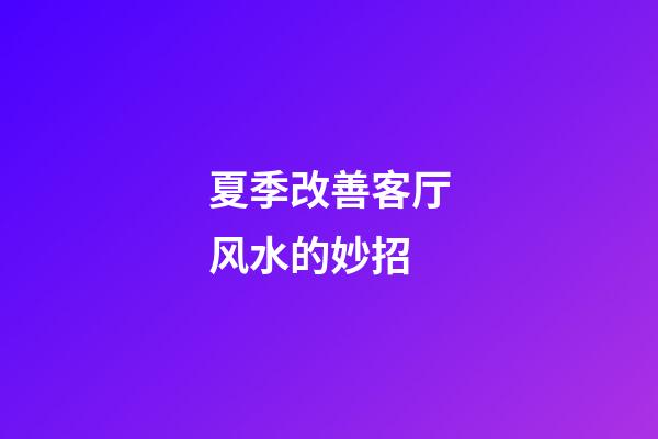 夏季改善客厅风水的妙招