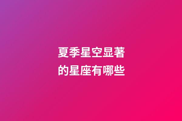 夏季星空显著的星座有哪些-第1张-星座运势-玄机派