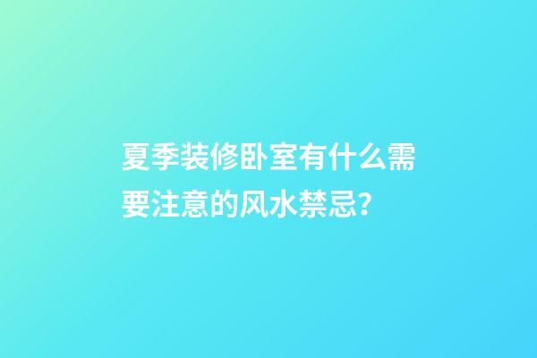 夏季装修卧室有什么需要注意的风水禁忌？