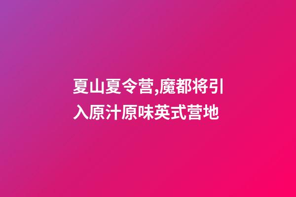 夏山夏令营,魔都将引入原汁原味英式营地-第1张-观点-玄机派