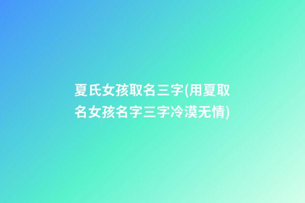 夏氏女孩取名三字(用夏取名女孩名字三字冷漠无情)